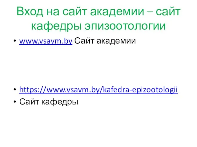 Вход на сайт академии – сайт кафедры эпизоотологии www.vsavm.by Сайт академии https://www.vsavm.by/kafedra-epizootologii Сайт кафедры