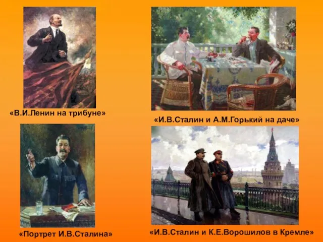 «И.В.Сталин и А.М.Горький на даче» «И.В.Сталин и К.Е.Ворошилов в Кремле» «Портрет И.В.Сталина» «В.И.Ленин на трибуне»