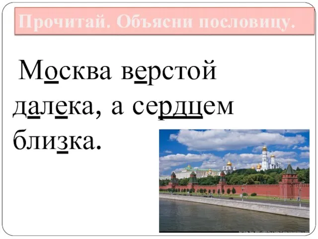 Москва верстой далека, а сердцем близка. Прочитай. Объясни пословицу.