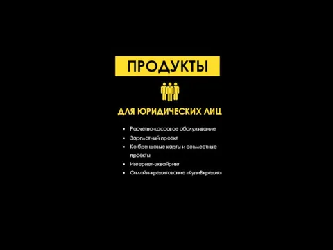 ПРОДУКТЫ Расчетно-кассовое обслуживание Зарплатный проект Ко-брендовые карты и совместные проекты Интернет-эквайринг Онлайн-кредитование «КупиВкредит» ДЛЯ ЮРИДИЧЕСКИХ ЛИЦ