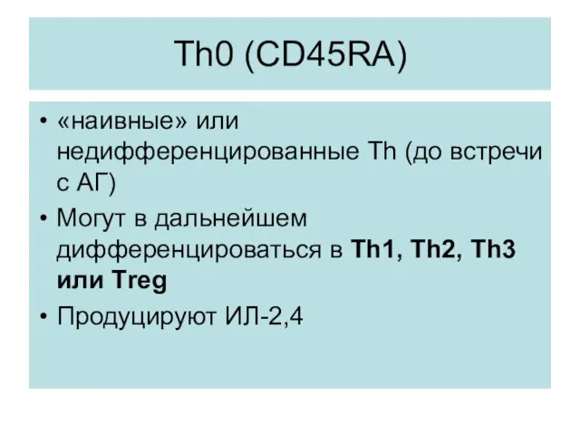Th0 (CD45RA) «наивные» или недифференцированные Th (до встречи с АГ) Могут