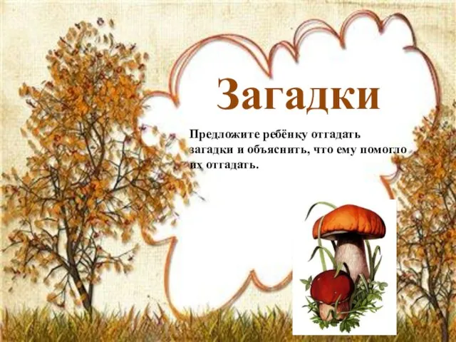 Загадки Предложите ребёнку отгадать загадки и объяснить, что ему помогло их отгадать.