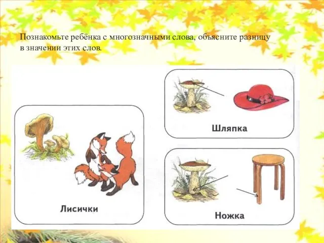 Познакомьте ребёнка с многозначными слова, объясните разницу в значении этих слов.