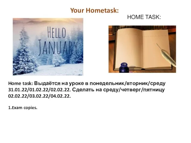 Home task: Выдаётся на уроке в понедельник/вторник/среду 31.01.22/01.02.22/02.02.22. Сделать на среду/четверг/пятницу 02.02.22/03.02.22/04.02.22. 1.Exam copies. Your Hometask: