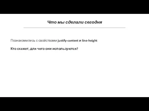 Что мы сделали сегодня Познакомились с свойствами justify-content и line-height Кто скажет, для чего они используются?