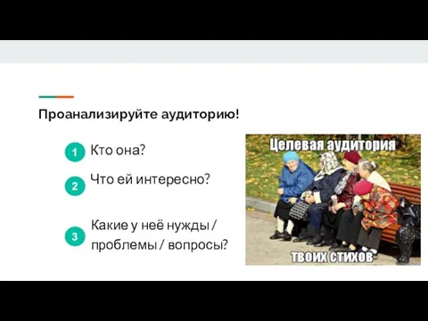 Проанализируйте аудиторию! Кто она? Что ей интересно? Какие у неё нужды / проблемы / вопросы?