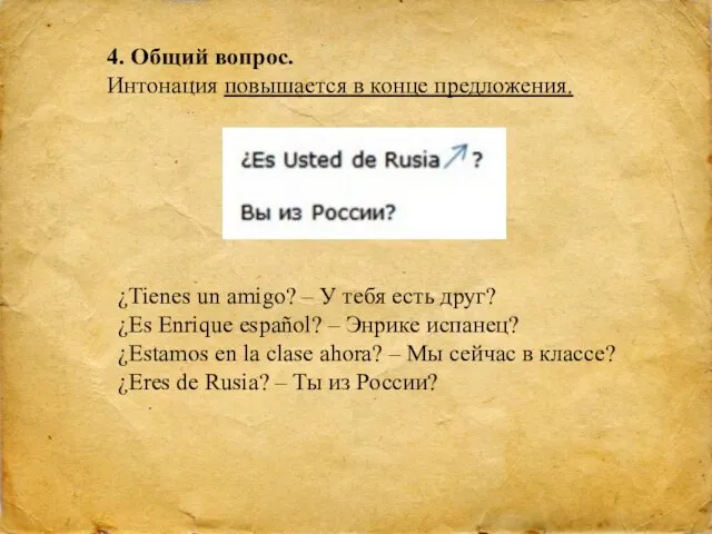 4. Общий вопрос. Интонация повышается в конце предложения. ¿Tienes un amigo?