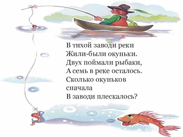 В тихой заводи реки Жили-были окуньки. Двух поймали рыбаки, А семь