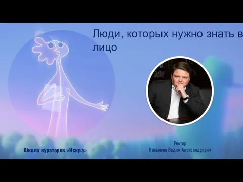 Люди, которых нужно знать в лицо Ректор Косьянов Вадим Александрович Школа кураторов «Искра»