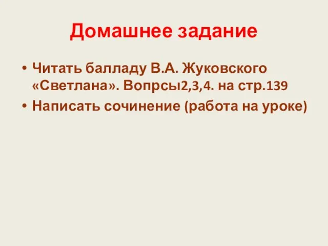 Домашнее задание Читать балладу В.А. Жуковского «Светлана». Вопрсы2,3,4. на стр.139 Написать сочинение (работа на уроке)