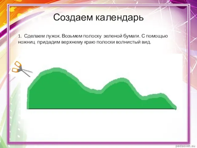 Создаем календарь 1. Сделаем лужок. Возьмем полоску зеленой бумаги. С помощью