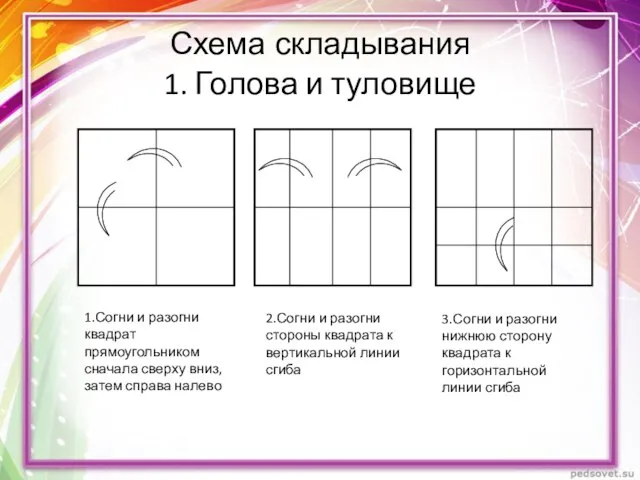 Схема складывания 1. Голова и туловище 1.Согни и разогни квадрат прямоугольником