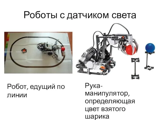 Роботы с датчиком света Рука-манипулятор, определяющая цвет взятого шарика Робот, едущий по линии