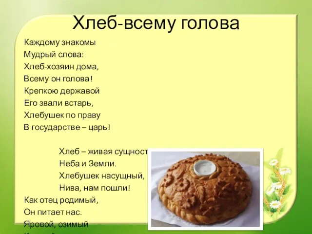 Хлеб-всему голова Каждому знакомы Мудрый слова: Хлеб-хозяин дома, Всему он голова!