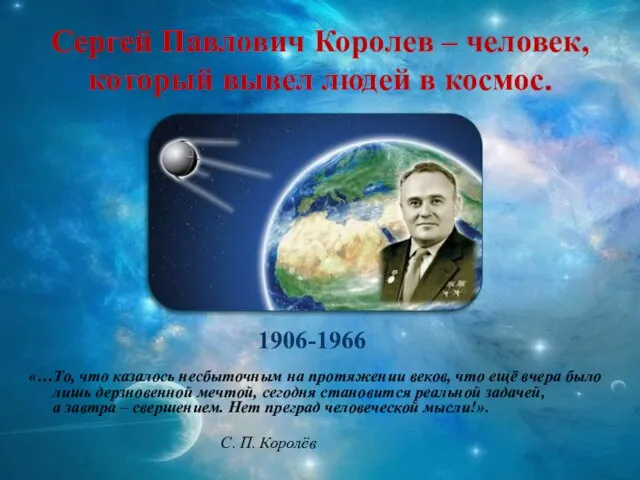 Сергей Павлович Королев – человек, который вывел людей в космос. «…То,