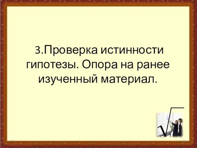 3.Проверка истинности гипотезы. Опора на ранее изученный материал. *