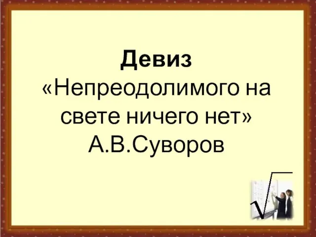 Девиз «Непреодолимого на свете ничего нет» А.В.Суворов