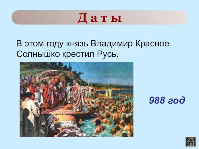 В этом году князь Владимир Красное Солнышко крестил Русь. Д а т ы 988 год