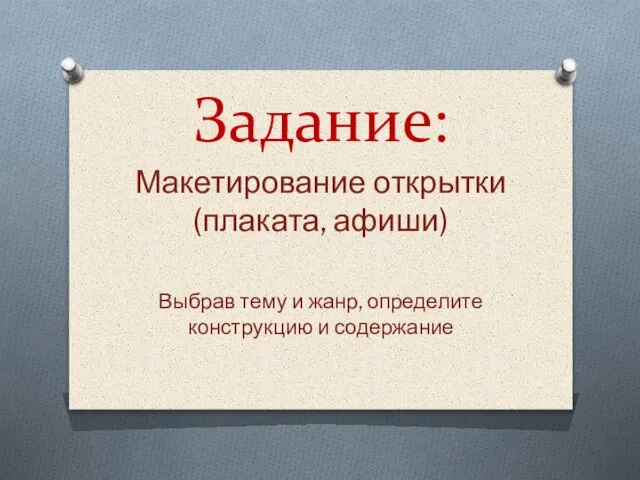 Задание: Макетирование открытки (плаката, афиши) Выбрав тему и жанр, определите конструкцию и содержание