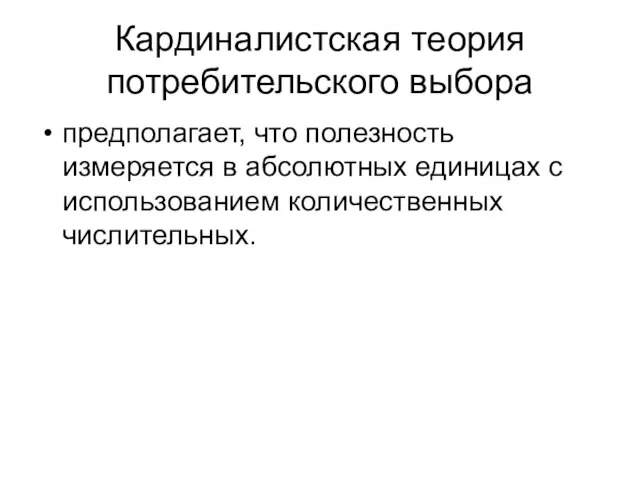 Кардиналистская теория потребительского выбора предполагает, что полезность измеряется в абсолютных единицах с использованием количественных числительных.