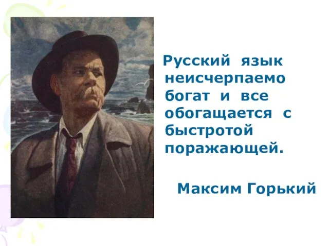 Русский язык неисчерпаемо богат и все обогащается с быстротой поражающей. Максим Горький