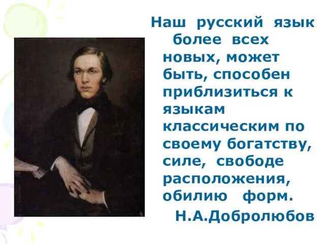 Наш русский язык более всех новых, может быть, способен приблизиться к