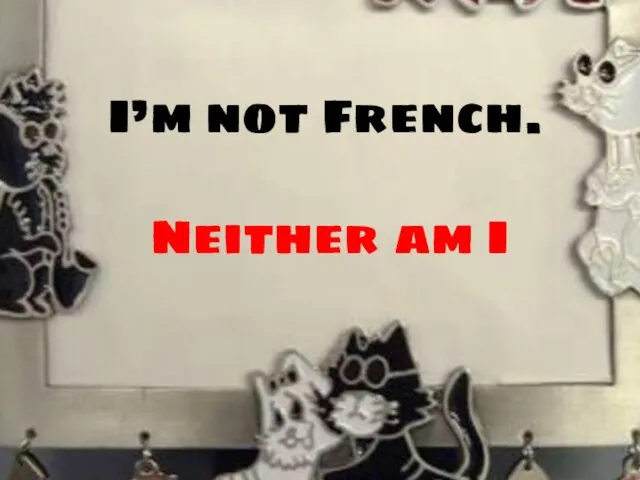 I’m not French. Neither am I