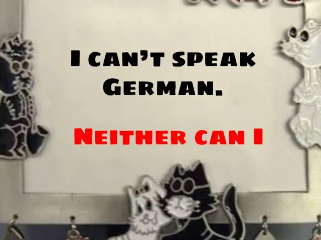 I can’t speak German. Neither can I