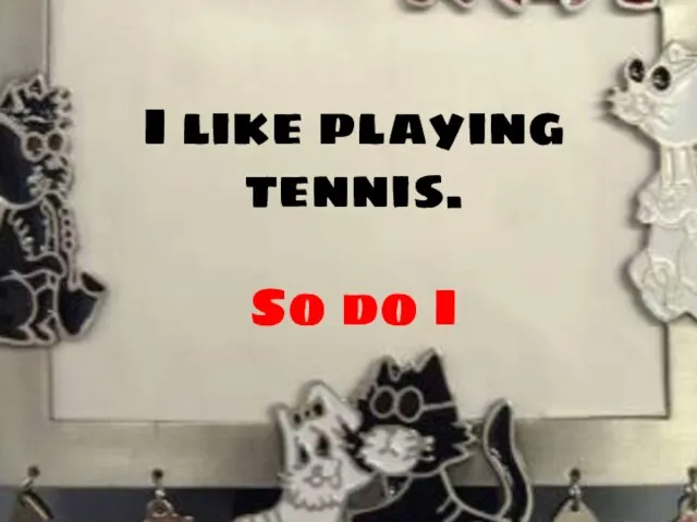 I like playing tennis. So do I