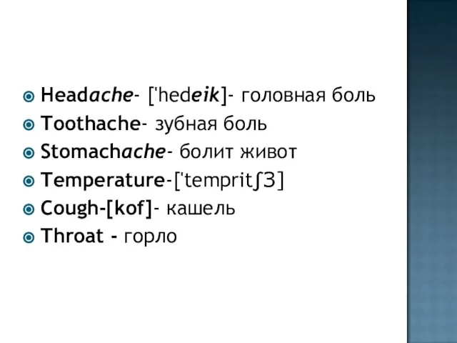 Headache- ['hedeik]- головная боль Toothache- зубная боль Stomachache- болит живот Temperature-['temprit∫З] Cough-[kof]- кашель Throat - горло