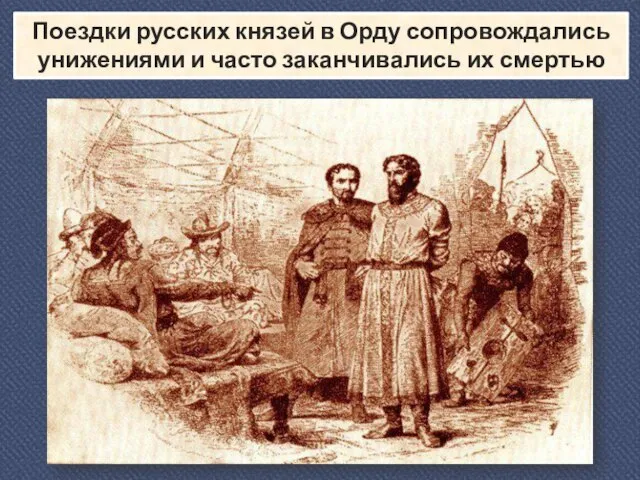 Поездки русских князей в Орду сопровождались унижениями и часто заканчивались их смертью