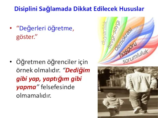 Disiplini Sağlamada Dikkat Edilecek Hususlar “Değerleri öğretme, göster.” Öğretmen öğrenciler için