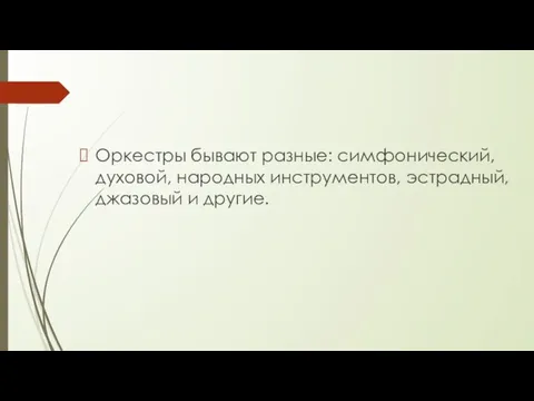 Оркестры бывают разные: симфонический, духовой, народных инструментов, эстрадный, джазовый и другие.