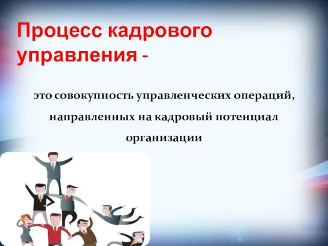 Процесс кадрового управления - это совокупность управленческих операций, направленных на кадровый потенциал организации