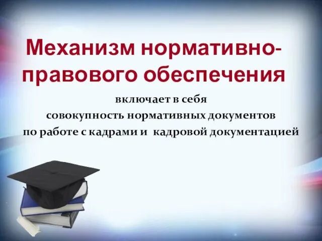 Механизм нормативно-правового обеспечения включает в себя совокупность нормативных документов по работе с кадрами и кадровой документацией