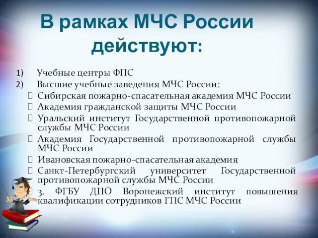 В рамках МЧС России действуют: Учебные центры ФПС Высшие учебные заведения