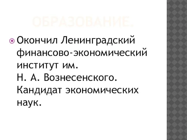 ОБРАЗОВАНИЕ. Окончил Ленинградский финансово-экономический институт им. Н. А. Вознесенского. Кандидат экономических наук.