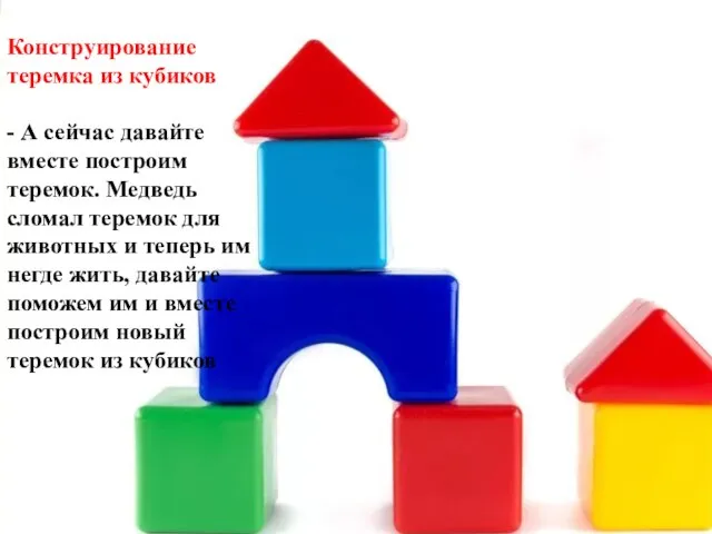 Конструирование теремка из кубиков - А сейчас давайте вместе построим теремок.