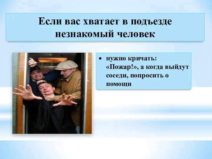 Если вас хватает в подъезде незнакомый человек нужно кричать: «Пожар!», а