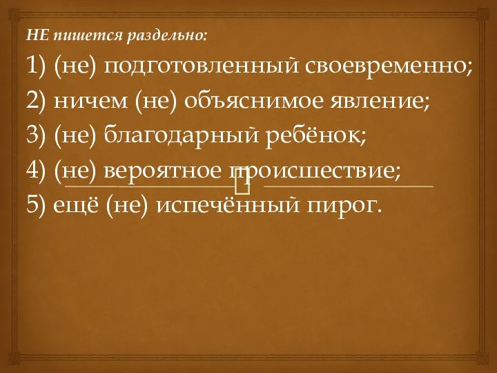 НЕ пишется раздельно: 1) (не) подготовленный своевременно; 2) ничем (не) объяснимое