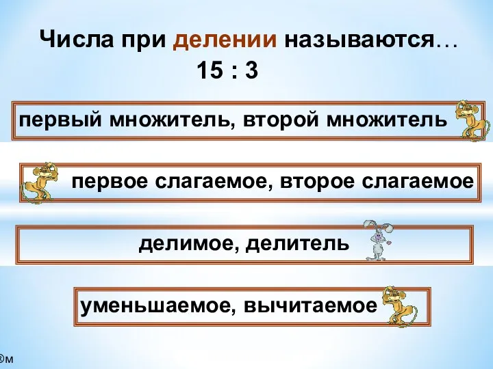 Числа при делении называются… первый множитель, второй множитель первое слагаемое, второе