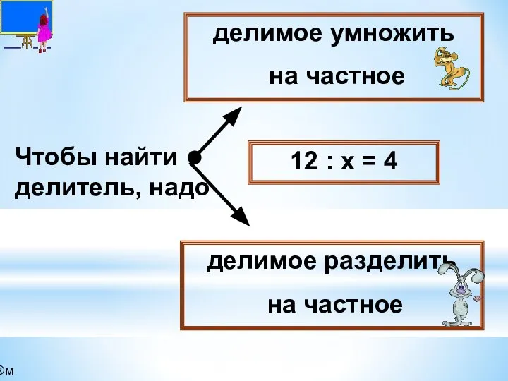 Чтобы найти делитель, надо делимое умножить на частное делимое разделить на