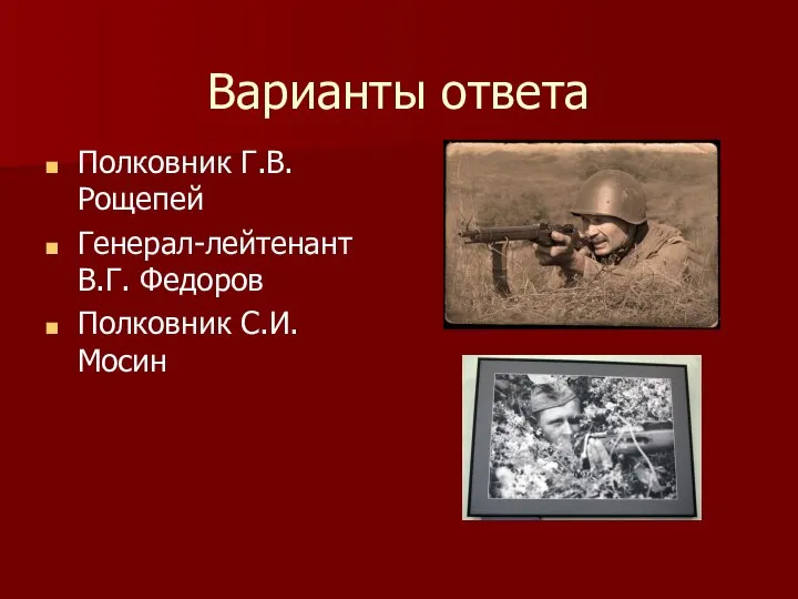 Варианты ответа Полковник Г.В. Рощепей Генерал-лейтенант В.Г. Федоров Полковник С.И. Мосин