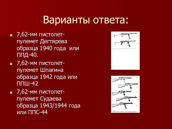 Варианты ответа: 7,62-мм пистолет-пулемет Дегтярева образца 1940 года или ППД-40. 7,62-мм