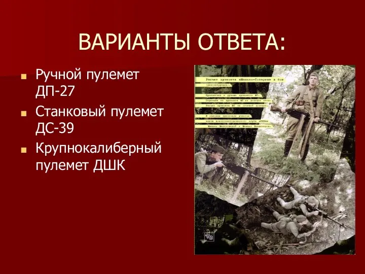 ВАРИАНТЫ ОТВЕТА: Ручной пулемет ДП-27 Станковый пулемет ДС-39 Крупнокалиберный пулемет ДШК