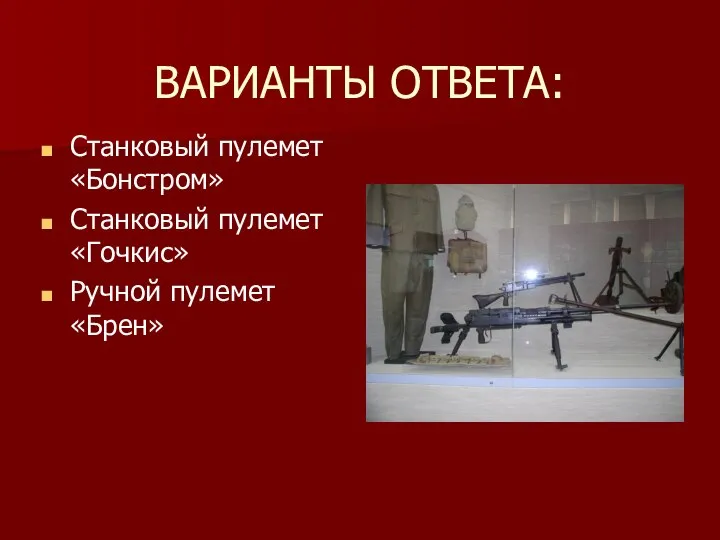 ВАРИАНТЫ ОТВЕТА: Станковый пулемет «Бонстром» Станковый пулемет «Гочкис» Ручной пулемет «Брен»