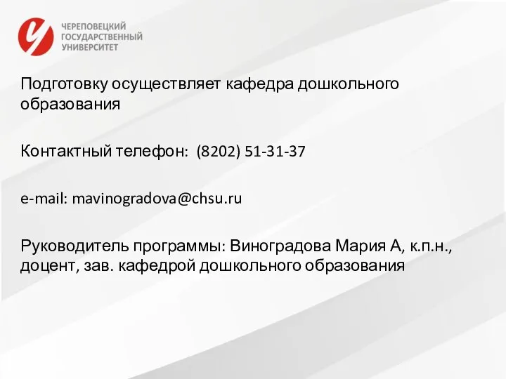 Подготовку осуществляет кафедра дошкольного образования Контактный телефон: (8202) 51-31-37 e-mail: mavinogradova@chsu.ru