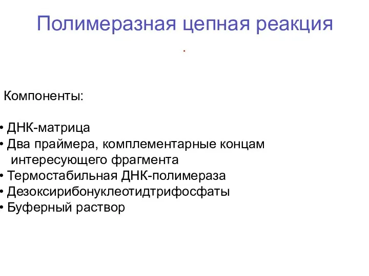 Полимеразная цепная реакция . Компоненты: ДНК-матрица Два праймера, комплементарные концам интересующего