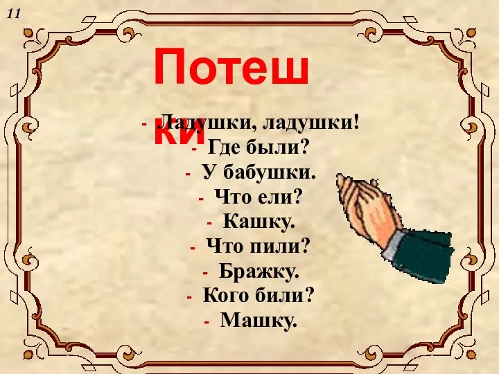 Потешки Ладушки, ладушки! Где были? У бабушки. Что ели? Кашку. Что