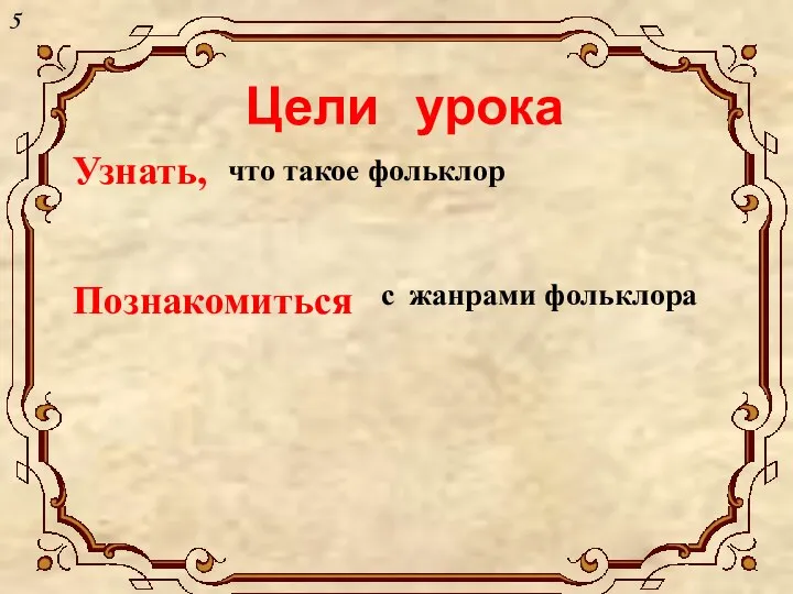 Цели урока Узнать, что такое фольклор Познакомиться с жанрами фольклора 5